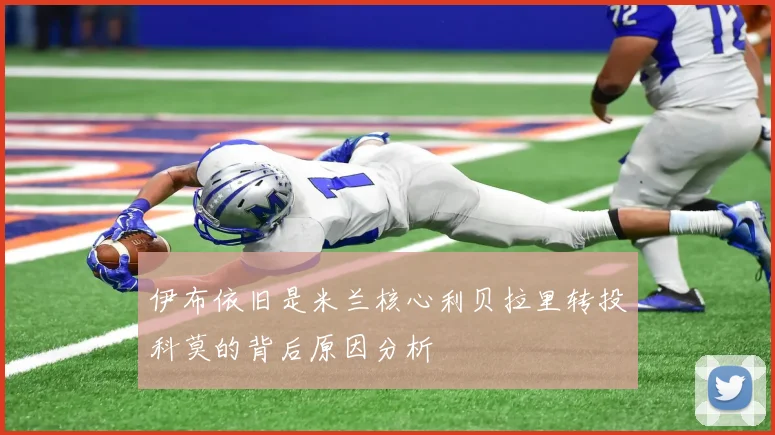 伊布依旧是米兰核心利贝拉里转投科莫的背后原因分析