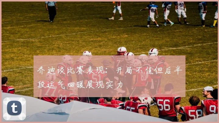 乔迪谈比赛表现：开局不佳但后半段运气回暖展现实力