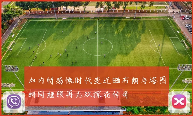 加内特感慨时代变迁晒布朗与塔图姆同框照再无双探花传奇