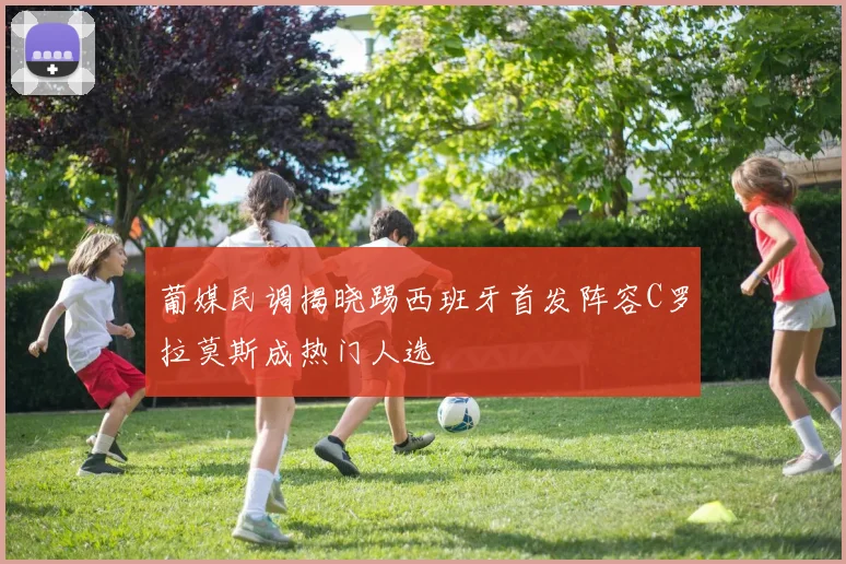 葡媒民调揭晓踢西班牙首发阵容C罗拉莫斯成热门人选