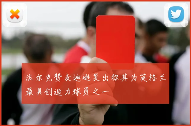 法尔克赞麦迪逊复出称其为英格兰最具创造力球员之一
