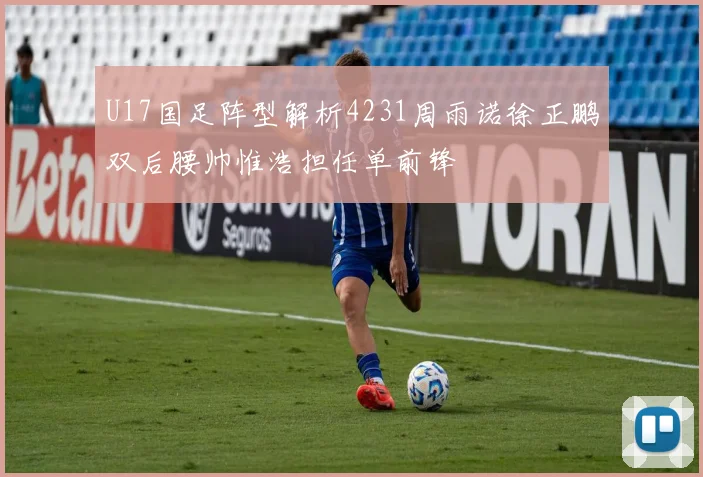 U17国足阵型解析4231周雨诺徐正鹏双后腰帅惟浩担任单前锋