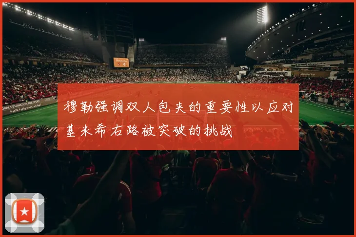 穆勒强调双人包夹的重要性以应对基米希右路被突破的挑战